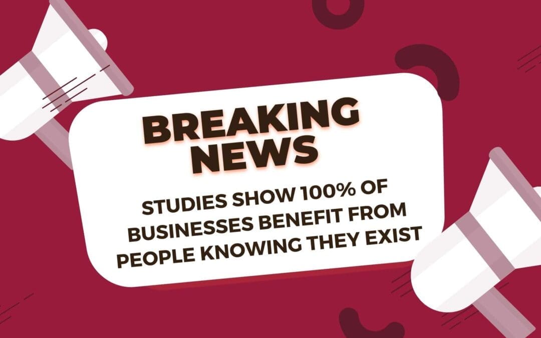 Studies Show 100% of Businesses Benefit from People Knowing They Exist